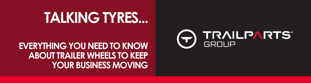 Talking Tyres... Everything you need to know about trailer wheels to keep your business moving.